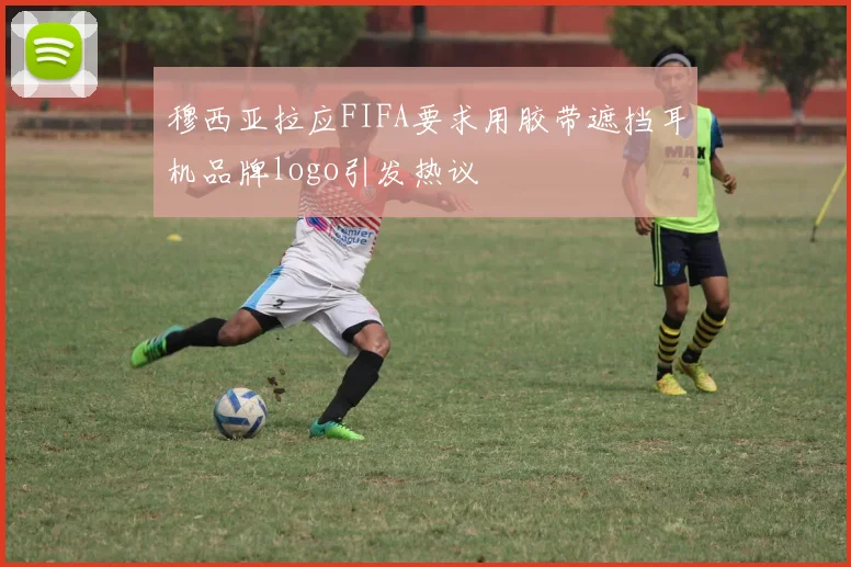 穆西亚拉应FIFA要求用胶带遮挡耳机品牌logo引发热议