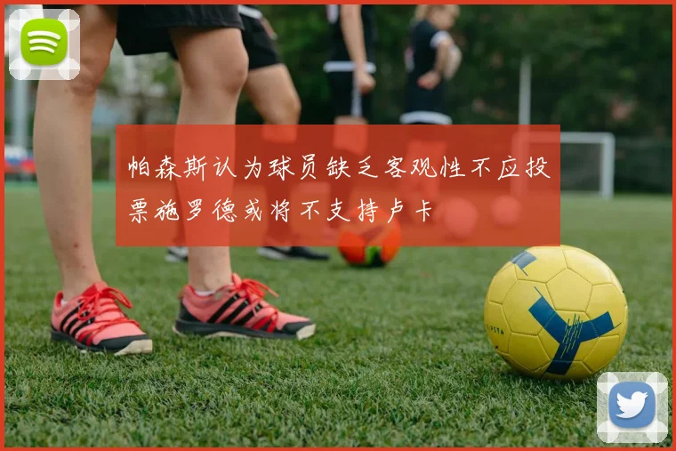 帕森斯认为球员缺乏客观性不应投票施罗德或将不支持卢卡