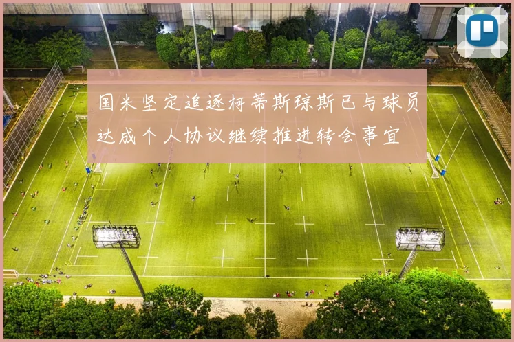 国米坚定追逐柯蒂斯琼斯已与球员达成个人协议继续推进转会事宜