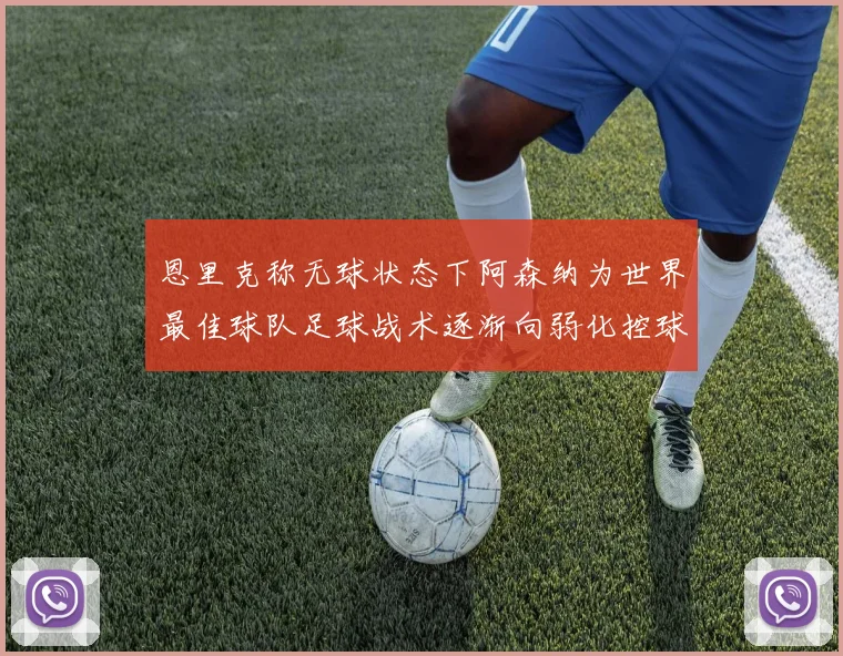 恩里克称无球状态下阿森纳为世界最佳球队足球战术逐渐向弱化控球转型