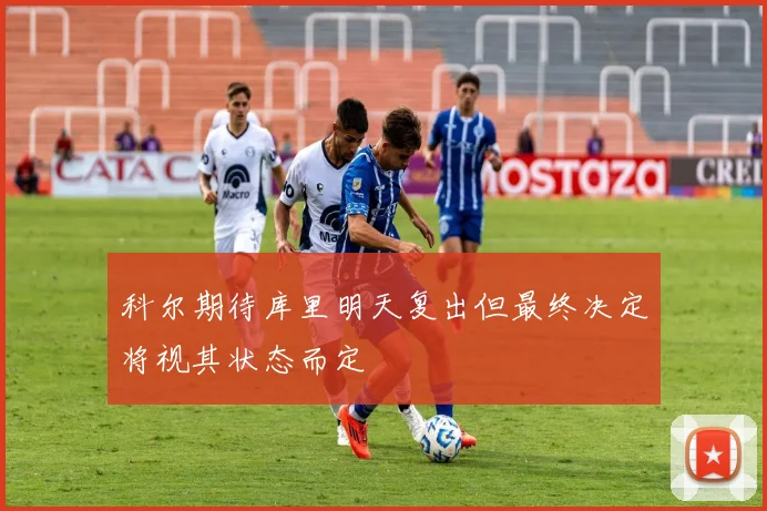 科尔期待库里明天复出但最终决定将视其状态而定