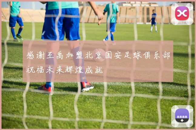 感谢王禹加盟北京国安足球俱乐部祝福未来辉煌成就