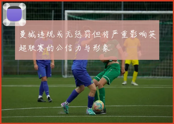 曼城违规或无惩罚但将严重影响英超联赛的公信力与形象