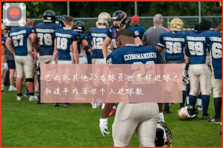 巴西队其他25名球员世界杯进球总和追平内马尔个人进球数
