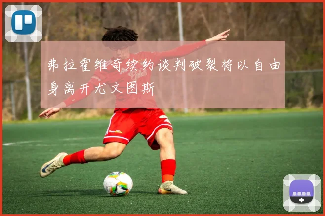 弗拉霍维奇续约谈判破裂将以自由身离开尤文图斯