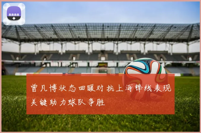 曾凡博状态回暖对抗上海锋线表现关键助力球队争胜