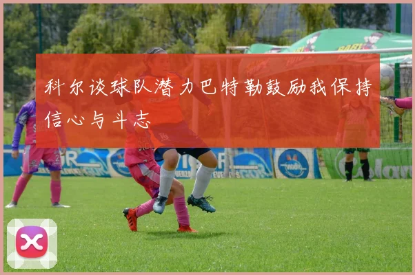 科尔谈球队潜力巴特勒鼓励我保持信心与斗志