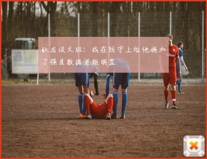 狄龙谈文班：我在防守上给他施加了强度数据差距明显