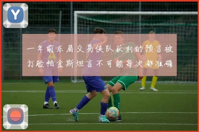一年前东眉交易侠队获利的预言被打脸帕金斯坦言不可能每次都准确
